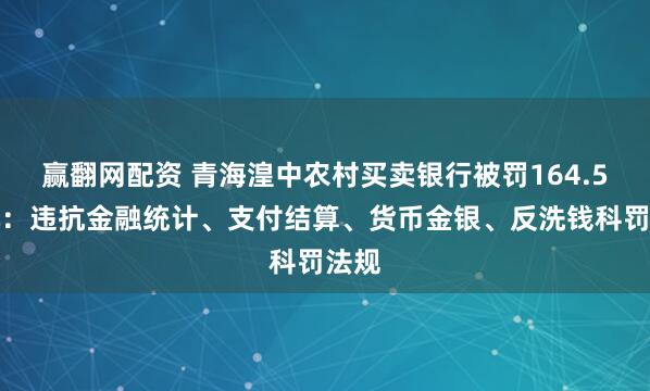 赢翻网配资 青海湟中农村买卖银行被罚164.5万元：违抗金融统计、支付结算、货币金银、反洗钱科罚法规