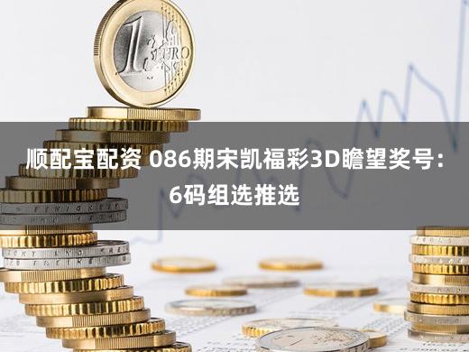 顺配宝配资 086期宋凯福彩3D瞻望奖号:6码组选推选