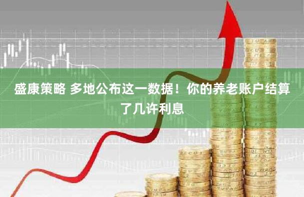 盛康策略 多地公布这一数据！你的养老账户结算了几许利息