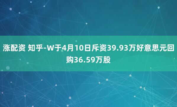 涨配资 知乎-W于4月10日斥资39.93万好意思元回购36.59万股