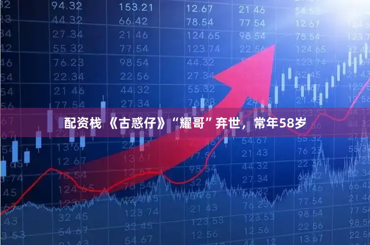 配资栈 《古惑仔》“耀哥”弃世，常年58岁