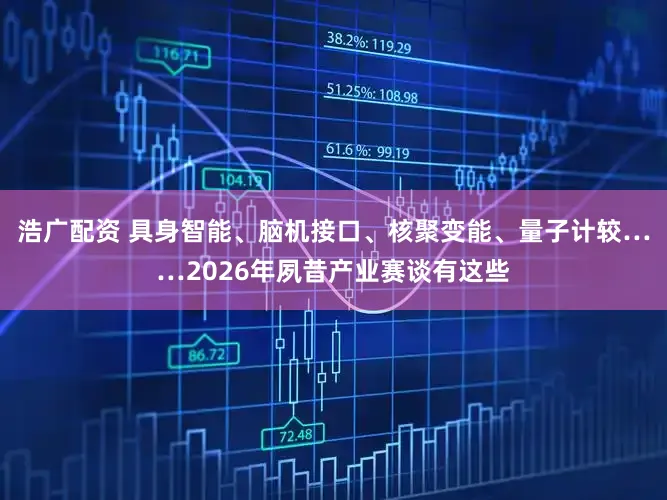 浩广配资 具身智能、脑机接口、核聚变能、量子计较……2026年夙昔产业赛谈有这些