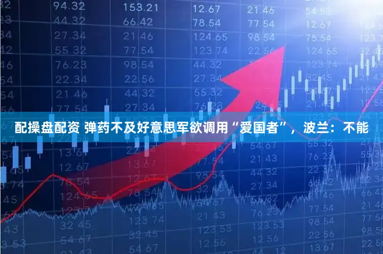 配操盘配资 弹药不及好意思军欲调用“爱国者”，波兰：不能