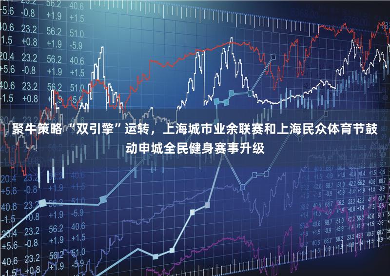 聚牛策略 “双引擎”运转,上海城市业余联赛和上海民众体育节鼓动申城全民健身赛事升级
