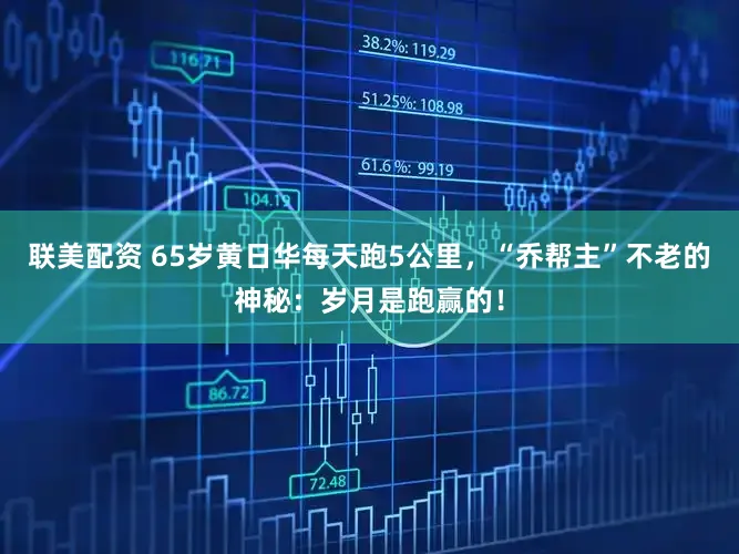 联美配资 65岁黄日华每天跑5公里，“乔帮主”不老的神秘：岁月是跑赢的！