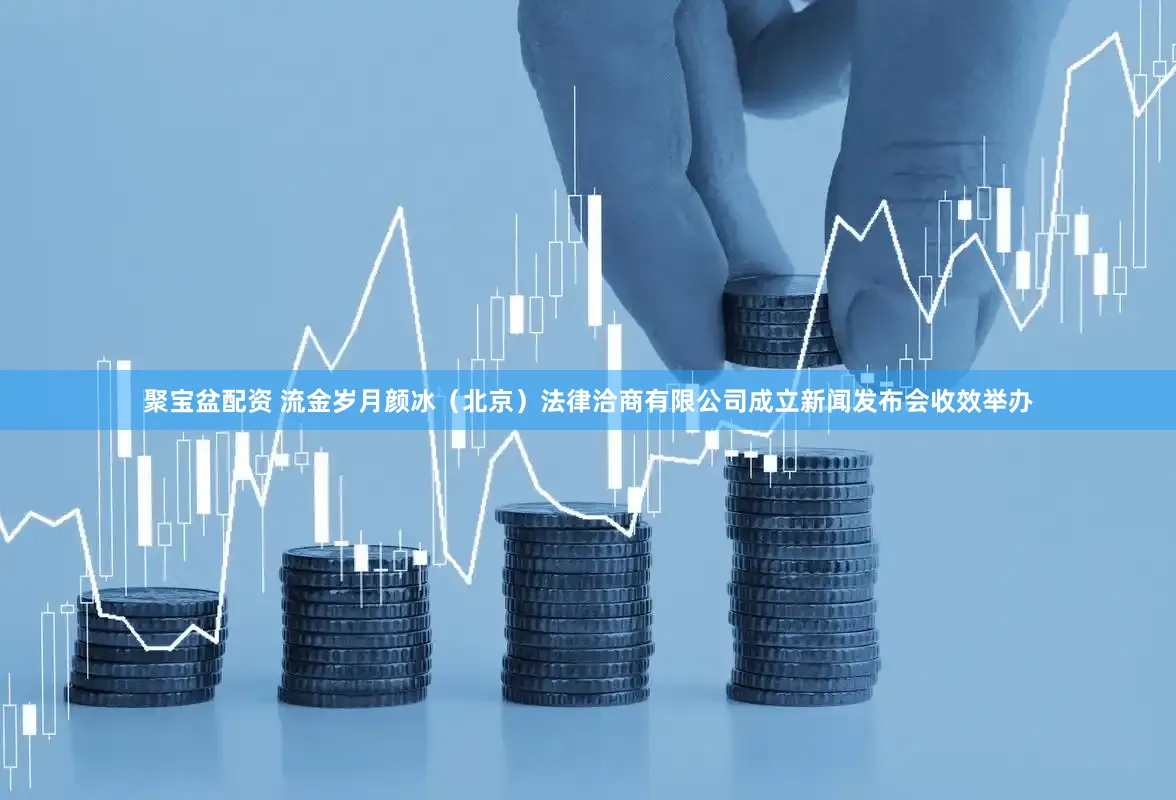 聚宝盆配资 流金岁月颜冰（北京）法律洽商有限公司成立新闻发布会收效举办