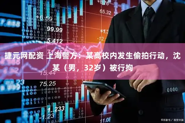 捷元网配资 上海警方：某高校内发生偷拍行动，沈某（男，32岁）被行拘