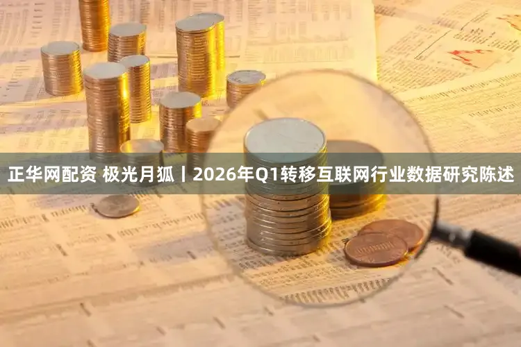 正华网配资 极光月狐丨2026年Q1转移互联网行业数据研究陈述