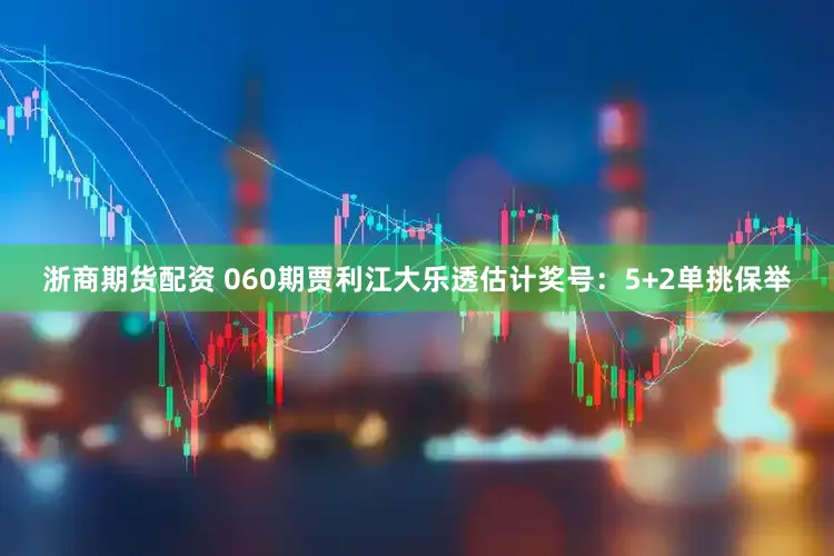 浙商期货配资 060期贾利江大乐透估计奖号：5+2单挑保举
