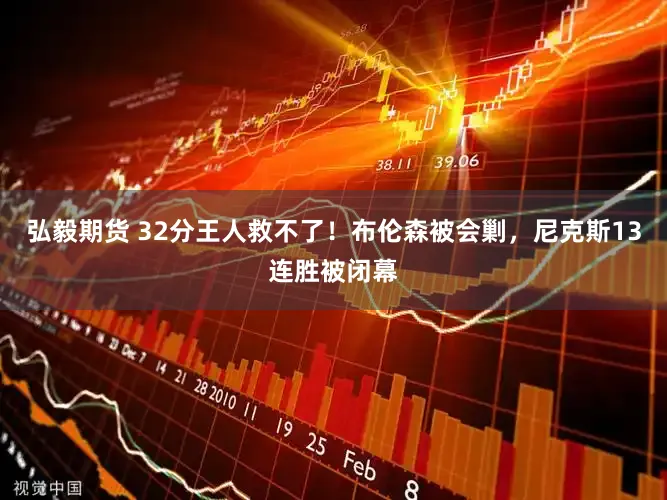 弘毅期货 32分王人救不了！布伦森被会剿，尼克斯13连胜被闭幕