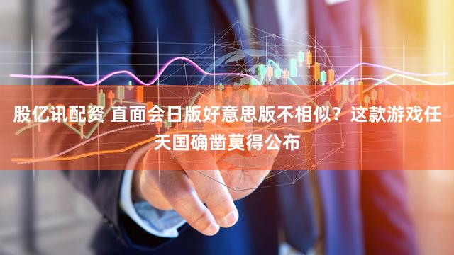 股亿讯配资 直面会日版好意思版不相似？这款游戏任天国确凿莫得公布