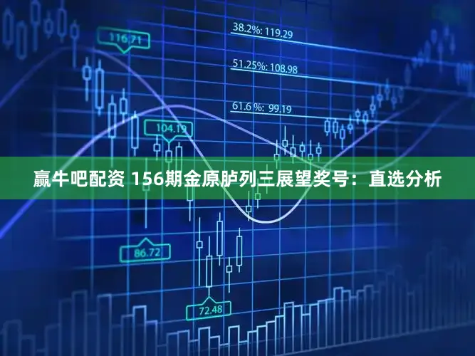 赢牛吧配资 156期金原胪列三展望奖号：直选分析