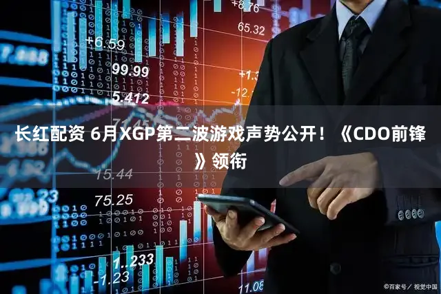 长红配资 6月XGP第二波游戏声势公开！《CDO前锋》领衔