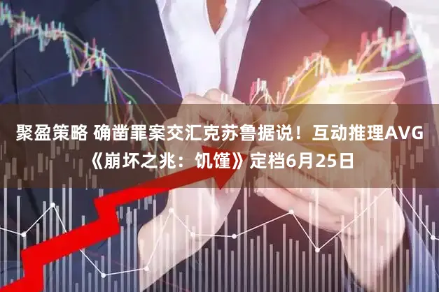 聚盈策略 确凿罪案交汇克苏鲁据说！互动推理AVG《崩坏之兆：饥馑》定档6月25日